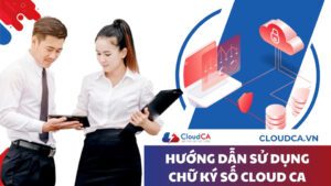 Hướng dẫn sử dụng chữ ký số Cloud CA